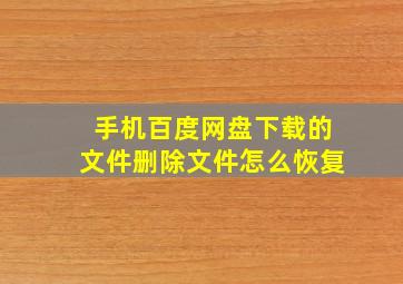 手机百度网盘下载的文件删除文件怎么恢复