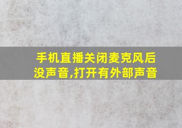 手机直播关闭麦克风后没声音,打开有外部声音