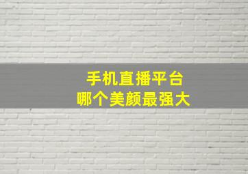 手机直播平台哪个美颜最强大