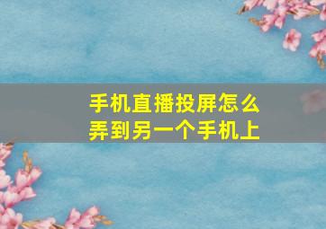 手机直播投屏怎么弄到另一个手机上