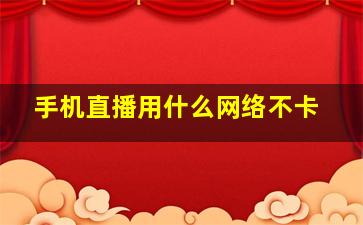 手机直播用什么网络不卡