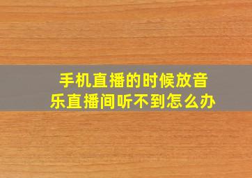 手机直播的时候放音乐直播间听不到怎么办