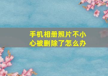 手机相册照片不小心被删除了怎么办