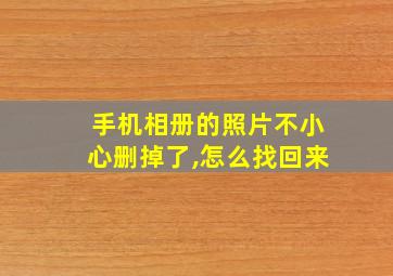 手机相册的照片不小心删掉了,怎么找回来