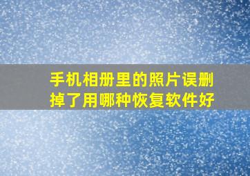 手机相册里的照片误删掉了用哪种恢复软件好