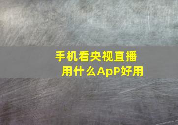 手机看央视直播用什么ApP好用