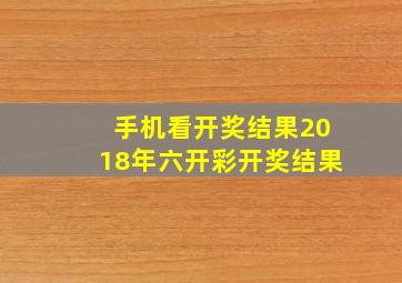 手机看开奖结果2018年六开彩开奖结果