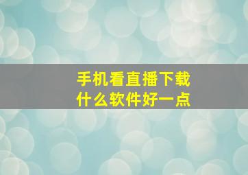 手机看直播下载什么软件好一点