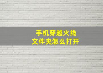 手机穿越火线文件夹怎么打开