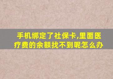 手机绑定了社保卡,里面医疗费的余额找不到呢怎么办