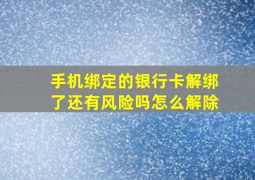 手机绑定的银行卡解绑了还有风险吗怎么解除