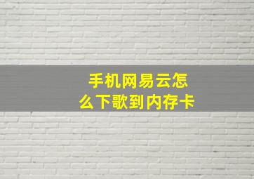 手机网易云怎么下歌到内存卡