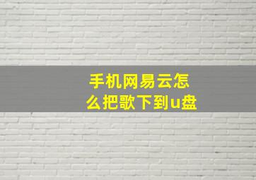 手机网易云怎么把歌下到u盘