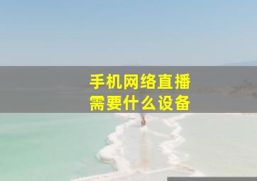 手机网络直播需要什么设备