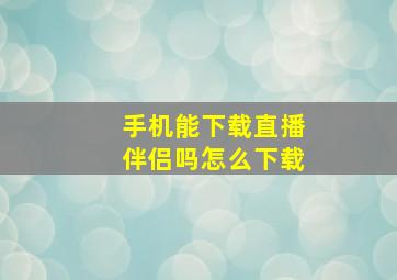 手机能下载直播伴侣吗怎么下载