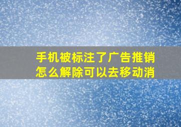 手机被标注了广告推销怎么解除可以去移动消