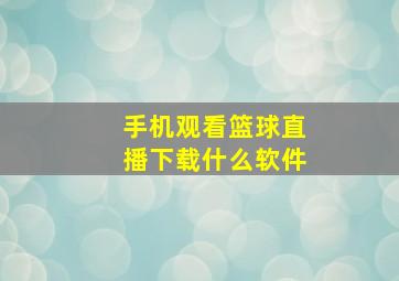 手机观看篮球直播下载什么软件