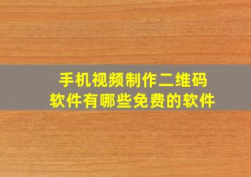 手机视频制作二维码软件有哪些免费的软件