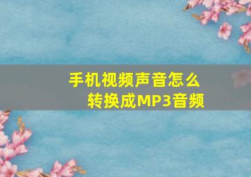 手机视频声音怎么转换成MP3音频