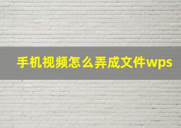 手机视频怎么弄成文件wps