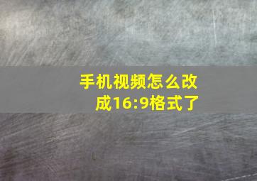 手机视频怎么改成16:9格式了