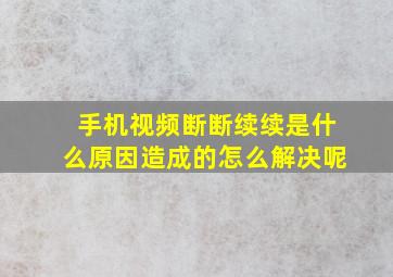 手机视频断断续续是什么原因造成的怎么解决呢