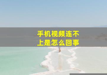 手机视频连不上是怎么回事