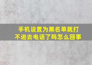 手机设置为黑名单就打不进去电话了吗怎么回事