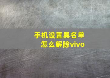 手机设置黑名单怎么解除vivo