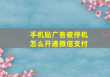 手机贴广告被停机怎么开通微信支付