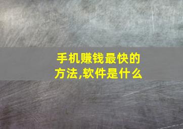 手机赚钱最快的方法,软件是什么