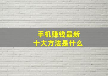 手机赚钱最新十大方法是什么