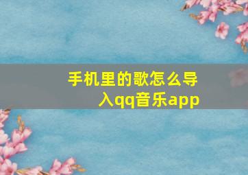 手机里的歌怎么导入qq音乐app