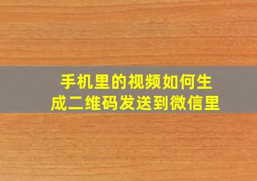 手机里的视频如何生成二维码发送到微信里