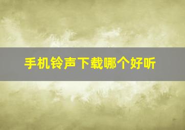 手机铃声下载哪个好听