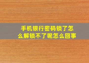 手机银行密码锁了怎么解锁不了呢怎么回事