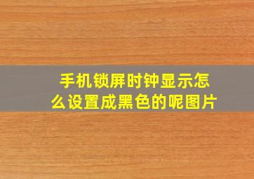 手机锁屏时钟显示怎么设置成黑色的呢图片