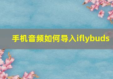 手机音频如何导入iflybuds