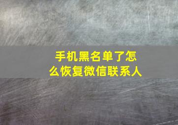 手机黑名单了怎么恢复微信联系人