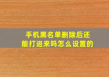 手机黑名单删除后还能打进来吗怎么设置的