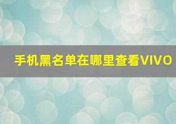 手机黑名单在哪里查看VIVO