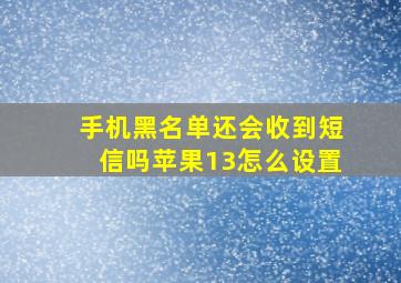 手机黑名单还会收到短信吗苹果13怎么设置