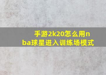 手游2k20怎么用nba球星进入训练场模式