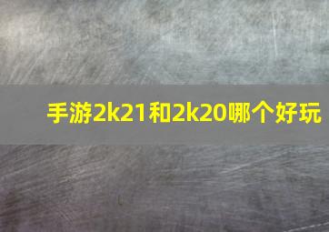 手游2k21和2k20哪个好玩