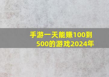 手游一天能赚100到500的游戏2024年