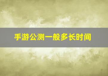 手游公测一般多长时间