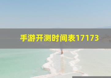 手游开测时间表17173