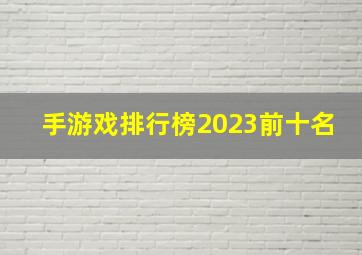 手游戏排行榜2023前十名