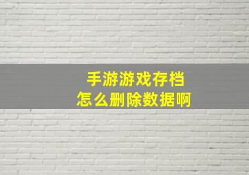 手游游戏存档怎么删除数据啊