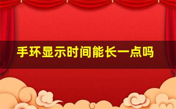 手环显示时间能长一点吗